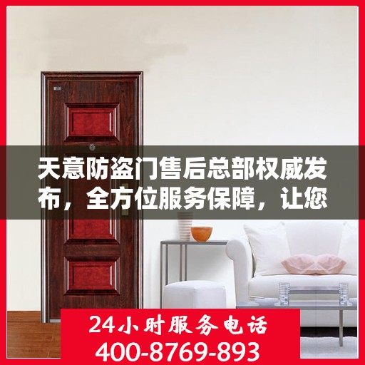 天意防盗门售后总部权威发布，全方位服务保障，让您无忧购锁！