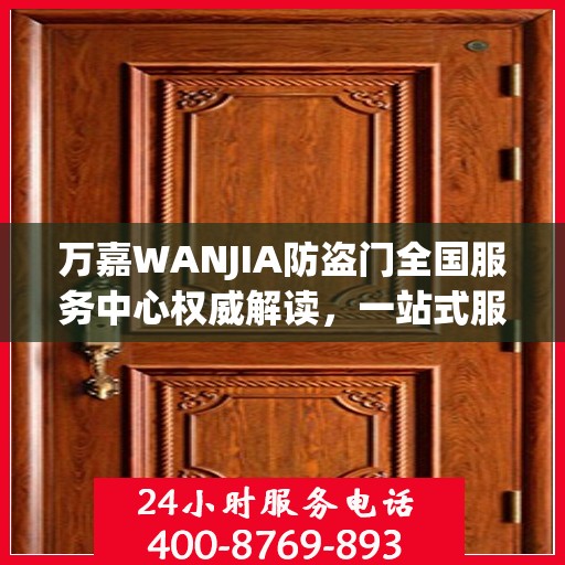 万嘉WANJIA防盗门全国服务中心权威解读，一站式服务保障您的安全门户