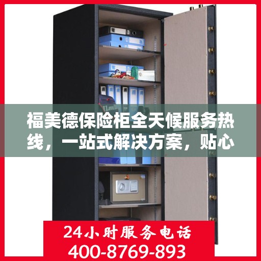 福美德保险柜全天候服务热线，一站式解决方案，贴心服务触手可及