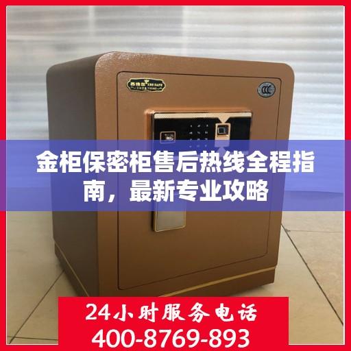 金柜保密柜售后热线全程指南，最新专业攻略