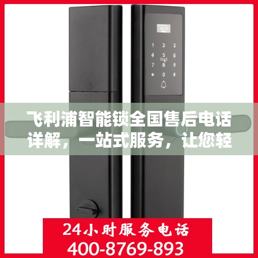 飞利浦智能锁全国售后电话详解，一站式服务，让您轻松读懂售后保障流程