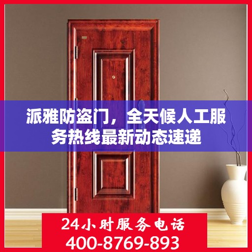 派雅防盗门，全天候人工服务热线最新动态速递