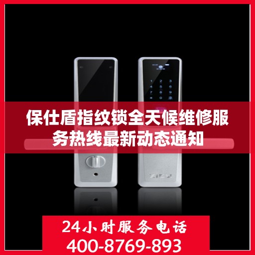 保仕盾指纹锁全天候维修服务热线最新动态通知
