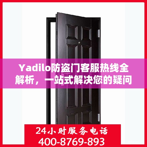 Yadilo防盗门客服热线全解析，一站式解决您的疑问和需求