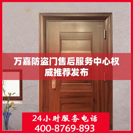 万嘉防盗门售后服务中心权威推荐发布
