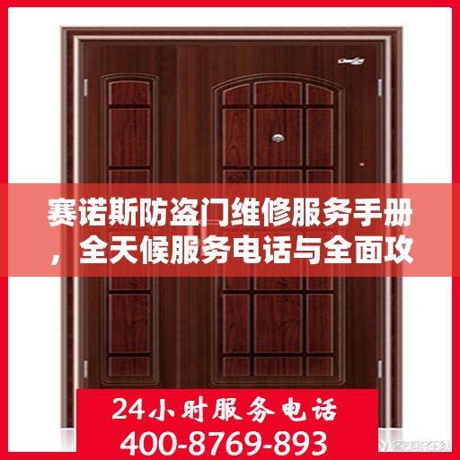 赛诺斯防盗门维修服务手册，全天候服务电话与全面攻略指南