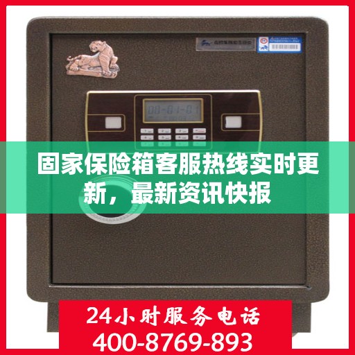 固家保险箱客服热线实时更新，最新资讯快报