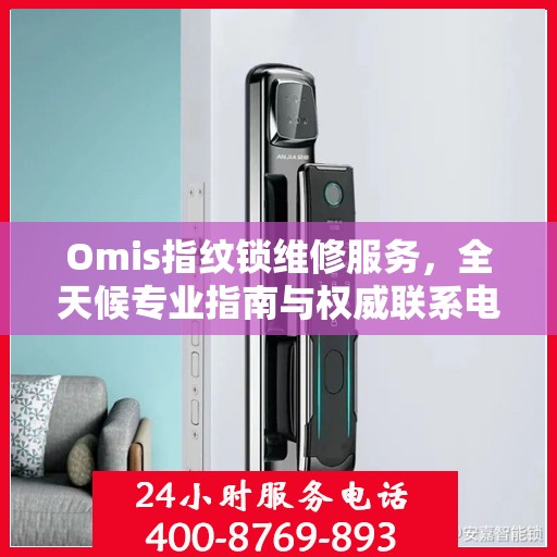Omis指纹锁维修服务，全天候专业指南与权威联系电话