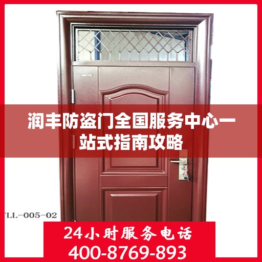 润丰防盗门全国服务中心一站式指南攻略