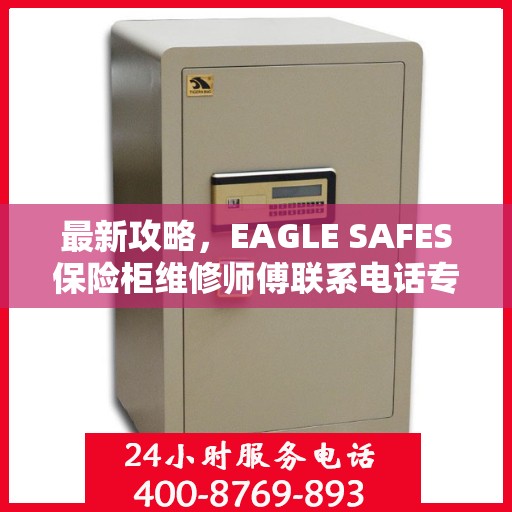 最新攻略，EAGLE SAFES保险柜维修师傅联系电话专业指南