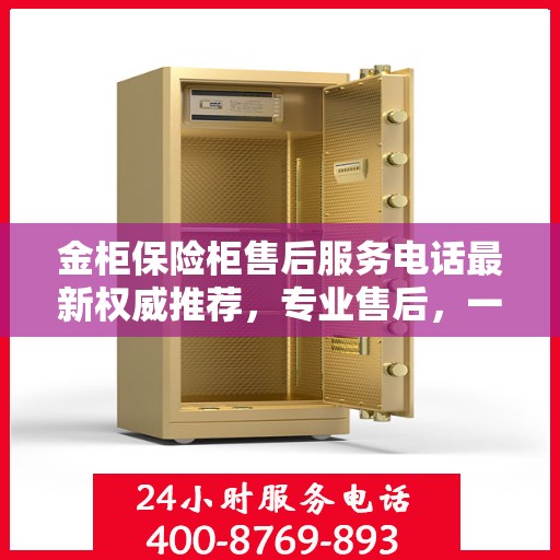 金柜保险柜售后服务电话最新权威推荐，专业售后，一键解决您的需求！