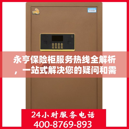 永亨保险柜服务热线全解析，一站式解决您的疑问和需求