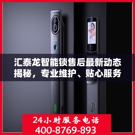 汇泰龙智能锁售后最新动态揭秘，专业维护、贴心服务，保障用户安全无忧！