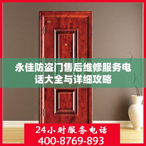 永佳防盗门售后维修服务电话大全与详细攻略