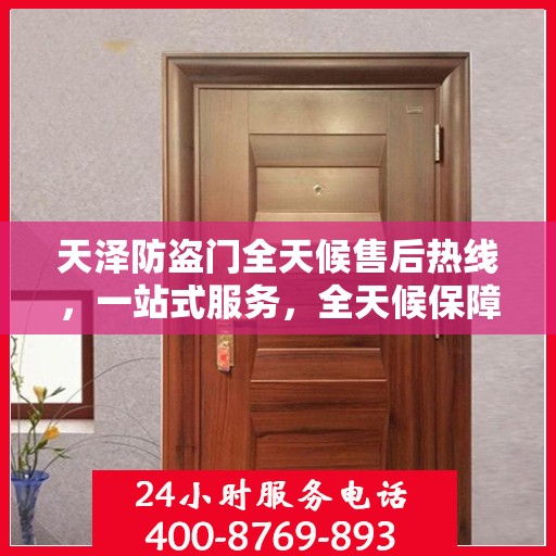 天泽防盗门全天候售后热线，一站式服务，全天候保障