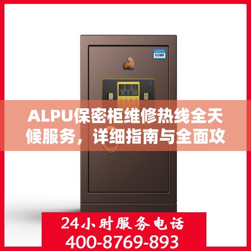 ALPU保密柜维修热线全天候服务，详细指南与全面攻略