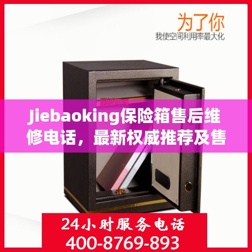 Jiebaoking保险箱售后维修电话，最新权威推荐及售后保障服务支持