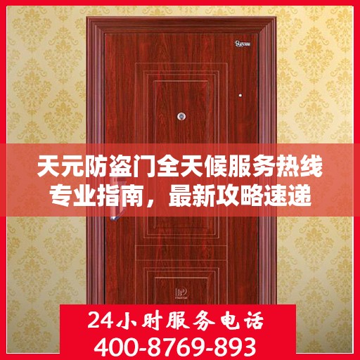 天元防盗门全天候服务热线专业指南，最新攻略速递