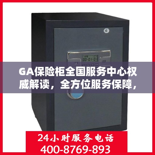 GA保险柜全国服务中心权威解读，全方位服务保障，让您无忧使用保险柜