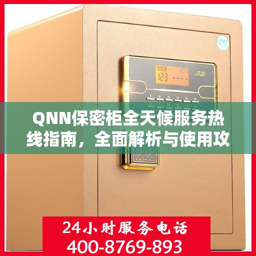 QNN保密柜全天候服务热线指南，全面解析与使用攻略