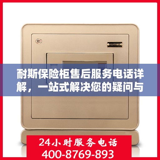 耐斯保险柜售后服务电话详解，一站式解决您的疑问与需求！