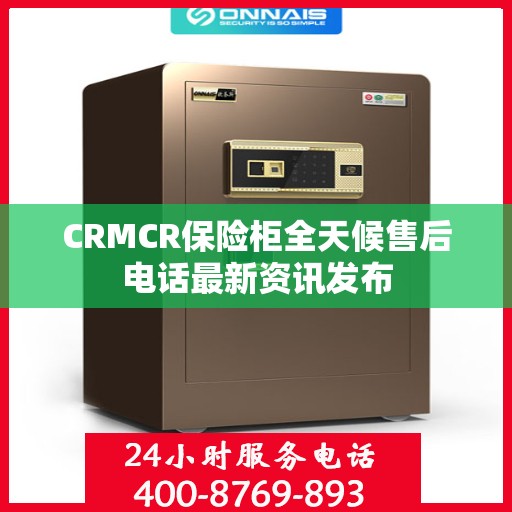 CRMCR保险柜全天候售后电话最新资讯发布