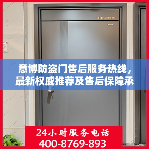 意博防盗门售后服务热线，最新权威推荐及售后保障承诺