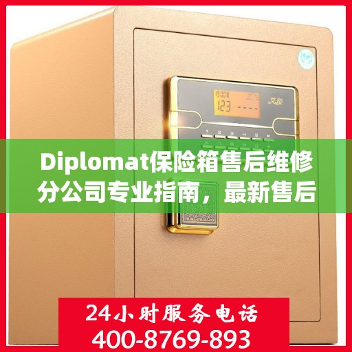 Diplomat保险箱售后维修分公司专业指南，最新售后维修攻略