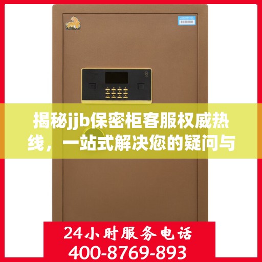 揭秘jjb保密柜客服权威热线，一站式解决您的疑问与需求