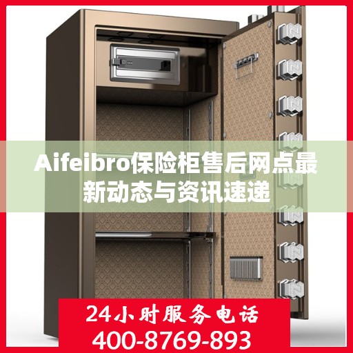 Aifeibro保险柜售后网点最新动态与资讯速递