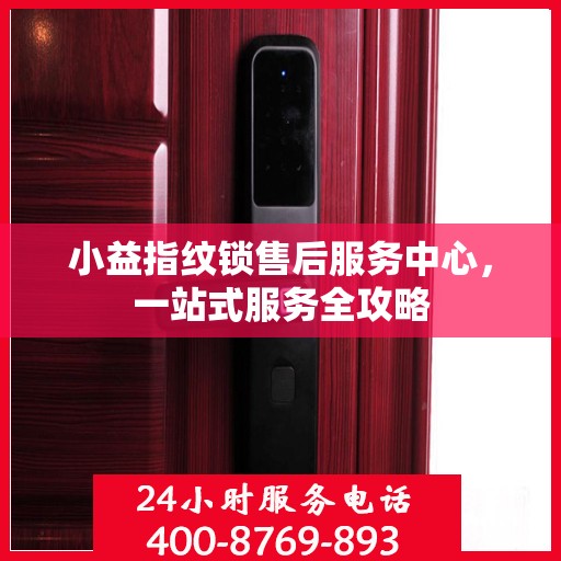 小益指纹锁售后服务中心，一站式服务全攻略