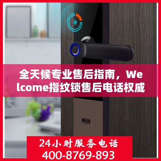 全天候专业售后指南，Welcome指纹锁售后电话权威解读