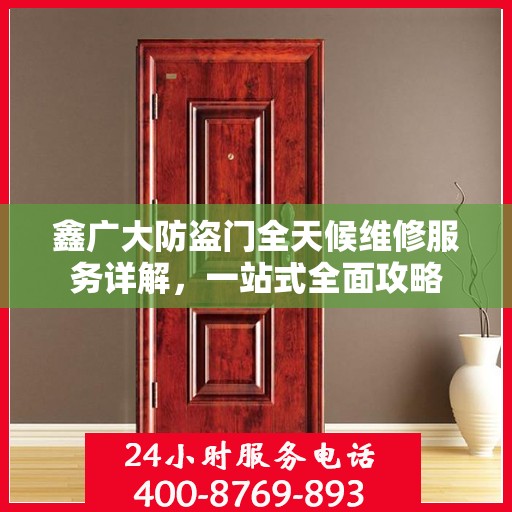 鑫广大防盗门全天候维修服务详解，一站式全面攻略