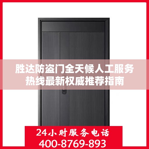 胜达防盗门全天候人工服务热线最新权威推荐指南