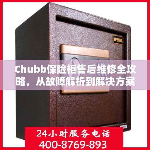 Chubb保险柜售后维修全攻略，从故障解析到解决方案的详尽指南