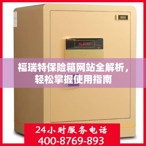 福瑞特保险箱网站全解析，轻松掌握使用指南