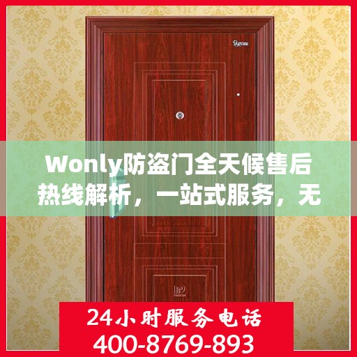 Wonly防盗门全天候售后热线解析，一站式服务，无忧保障您的安全门
