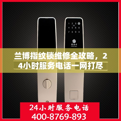 兰博指纹锁维修全攻略，24小时服务电话一网打尽