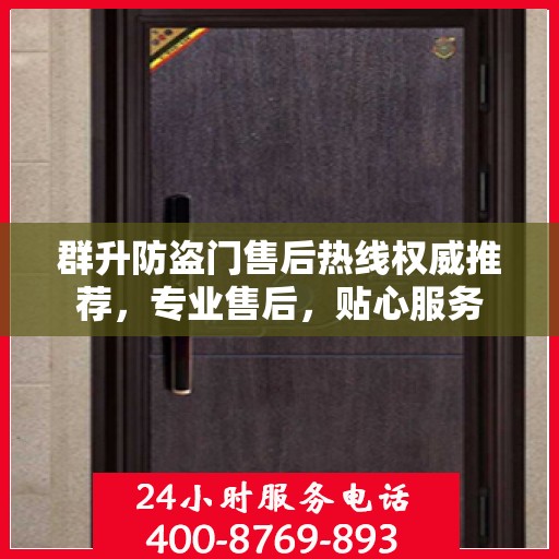 群升防盗门售后热线权威推荐，专业售后，贴心服务