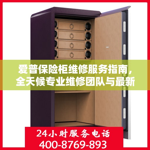 爱普保险柜维修服务指南，全天候专业维修团队与最新攻略电话全解析