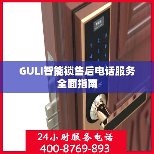 GULI智能锁售后电话服务全面指南