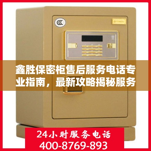 鑫胜保密柜售后服务电话专业指南，最新攻略揭秘服务热线
