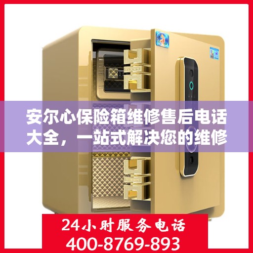 安尔心保险箱维修售后电话大全，一站式解决您的维修烦恼