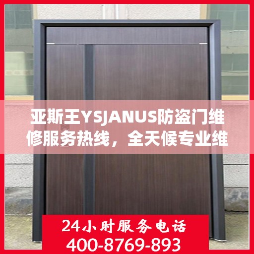 亚斯王YSJANUS防盗门维修服务热线，全天候专业维修推荐