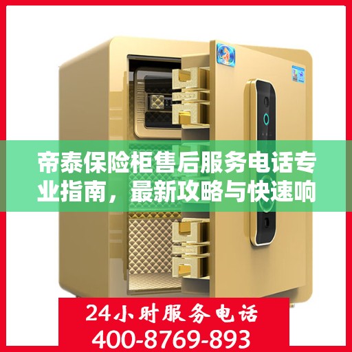 帝泰保险柜售后服务电话专业指南，最新攻略与快速响应服务