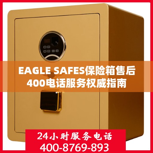 EAGLE SAFES保险箱售后400电话服务权威指南