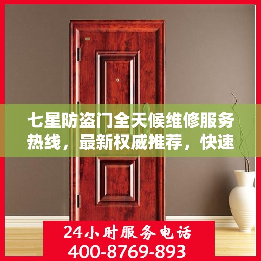 七星防盗门全天候维修服务热线，最新权威推荐，快速响应您的需求！