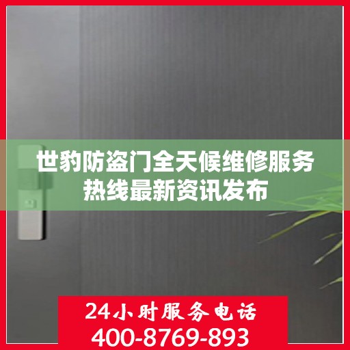 世豹防盗门全天候维修服务热线最新资讯发布
