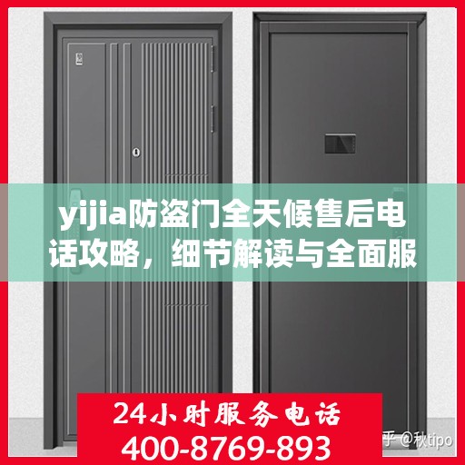 yijia防盗门全天候售后电话攻略，细节解读与全面服务体验
