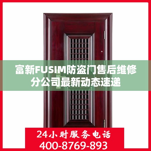 富新FUSIM防盗门售后维修分公司最新动态速递